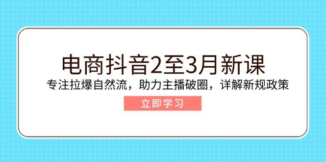 （14268期）电商抖音2至3月新课：专注拉爆自然流，助力主播破圈，详解新规政策瀚萌资源网-网赚网-网赚项目网-虚拟资源网-国学资源网-易学资源网-本站有全网最新网赚项目-易学课程资源-中医课程资源的在线下载网站！瀚萌资源网