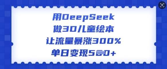 用DeepSeek做3D儿童绘本，让流量暴涨300%，单日变现多张瀚萌资源网-网赚网-网赚项目网-虚拟资源网-国学资源网-易学资源网-本站有全网最新网赚项目-易学课程资源-中医课程资源的在线下载网站！瀚萌资源网