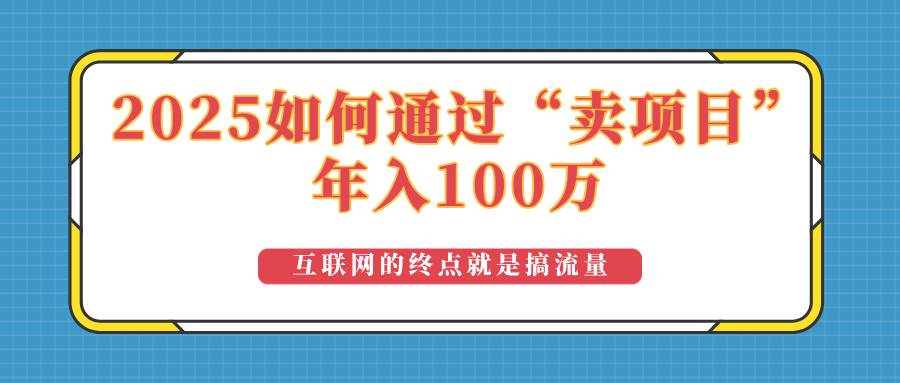 （14181期）2025年如何通过“卖项目”实现100万收益：最具潜力的盈利模式解析瀚萌资源网-网赚网-网赚项目网-虚拟资源网-国学资源网-易学资源网-本站有全网最新网赚项目-易学课程资源-中医课程资源的在线下载网站！瀚萌资源网