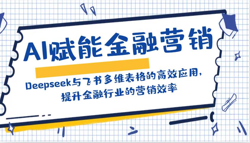 AI赋能金融营销：Deepseek与飞书多维表格的高效应用，提升金融行业的营销效率瀚萌资源网-网赚网-网赚项目网-虚拟资源网-国学资源网-易学资源网-本站有全网最新网赚项目-易学课程资源-中医课程资源的在线下载网站！瀚萌资源网