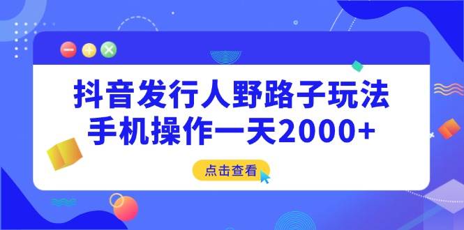 （14319期）抖音发行人野路子玩法，手机操作一天2000+瀚萌资源网-网赚网-网赚项目网-虚拟资源网-国学资源网-易学资源网-本站有全网最新网赚项目-易学课程资源-中医课程资源的在线下载网站！瀚萌资源网