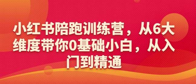 小红书陪跑训练营，从6大维度带你0基础小白，从入门到精通瀚萌资源网-网赚网-网赚项目网-虚拟资源网-国学资源网-易学资源网-本站有全网最新网赚项目-易学课程资源-中医课程资源的在线下载网站！瀚萌资源网