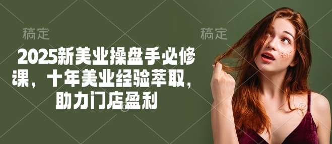 2025新美业操盘手必修课，十年美业经验萃取，助力门店盈利瀚萌资源网-网赚网-网赚项目网-虚拟资源网-国学资源网-易学资源网-本站有全网最新网赚项目-易学课程资源-中医课程资源的在线下载网站！瀚萌资源网