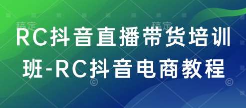 RC抖音直播带货培训班-RC抖音电商教程瀚萌资源网-网赚网-网赚项目网-虚拟资源网-国学资源网-易学资源网-本站有全网最新网赚项目-易学课程资源-中医课程资源的在线下载网站！瀚萌资源网