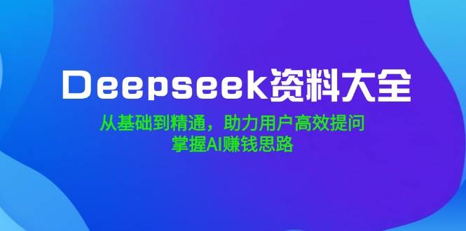 （14331期）Deepseek资料大全，从基础到精通，助力用户高效提问，掌握AI赚钱思路瀚萌资源网-网赚网-网赚项目网-虚拟资源网-国学资源网-易学资源网-本站有全网最新网赚项目-易学课程资源-中医课程资源的在线下载网站！瀚萌资源网