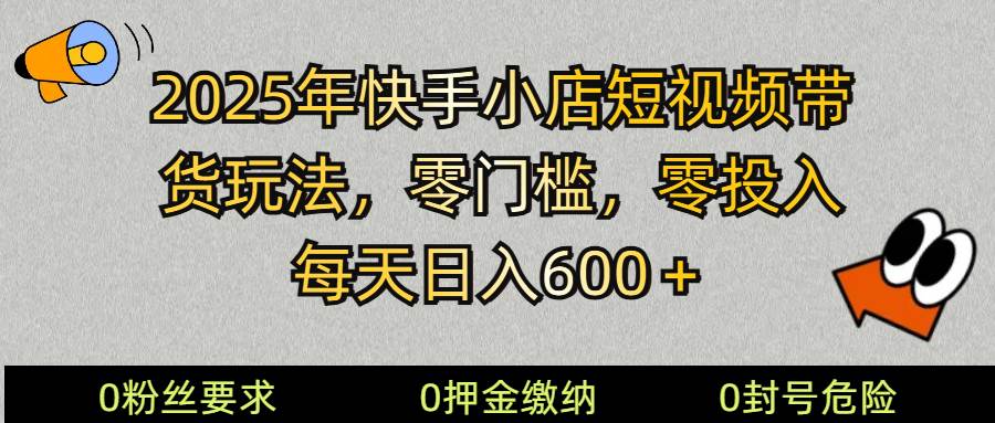 2025快手小店短视频带货模式，零投入，零门槛，每天日入600＋瀚萌资源网-网赚网-网赚项目网-虚拟资源网-国学资源网-易学资源网-本站有全网最新网赚项目-易学课程资源-中医课程资源的在线下载网站！瀚萌资源网