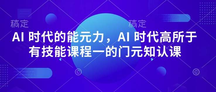 AI 时代的‮能元‬力，AI 时代高‮所于‬有技能课程‮一的‬门元‮知认‬课瀚萌资源网-网赚网-网赚项目网-虚拟资源网-国学资源网-易学资源网-本站有全网最新网赚项目-易学课程资源-中医课程资源的在线下载网站！瀚萌资源网
