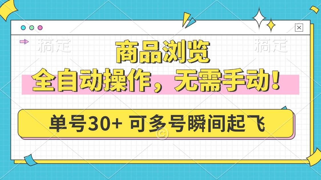 （14131期）商品浏览，全自动操作，无需手动，单号一天30+，多号矩阵，瞬间起飞瀚萌资源网-网赚网-网赚项目网-虚拟资源网-国学资源网-易学资源网-本站有全网最新网赚项目-易学课程资源-中医课程资源的在线下载网站！瀚萌资源网