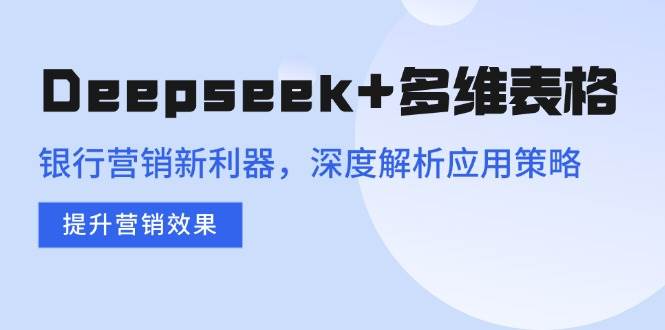 （14280期）Deepseek+多维表格，银行营销新利器，深度解析应用策略，提升营销效果瀚萌资源网-网赚网-网赚项目网-虚拟资源网-国学资源网-易学资源网-本站有全网最新网赚项目-易学课程资源-中医课程资源的在线下载网站！瀚萌资源网