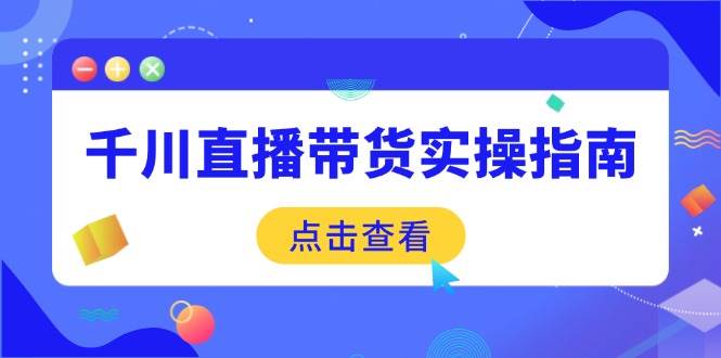 （14265期）千川直播带货实操指南：从选品到数据优化，基础到实操全面覆盖瀚萌资源网-网赚网-网赚项目网-虚拟资源网-国学资源网-易学资源网-本站有全网最新网赚项目-易学课程资源-中医课程资源的在线下载网站！瀚萌资源网