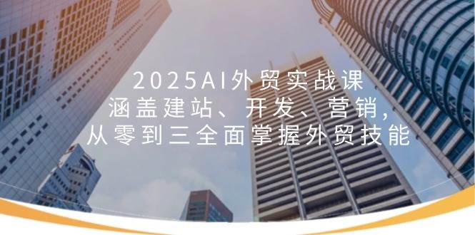 （14135期）2025AI外贸实战课：涵盖建站、开发、营销, 从零到三全面掌握外贸技能瀚萌资源网-网赚网-网赚项目网-虚拟资源网-国学资源网-易学资源网-本站有全网最新网赚项目-易学课程资源-中医课程资源的在线下载网站！瀚萌资源网