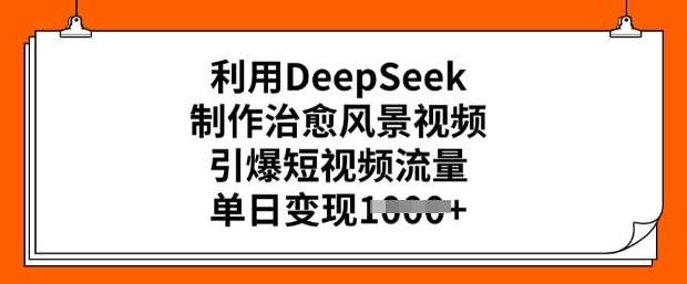 利用DeepSeek制作治愈风景视频，引爆短视频流量，单日变现多张瀚萌资源网-网赚网-网赚项目网-虚拟资源网-国学资源网-易学资源网-本站有全网最新网赚项目-易学课程资源-中医课程资源的在线下载网站！瀚萌资源网