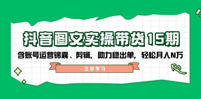 抖音图文带货实操第15期：账号运营锦囊、剪辑，助力稳出单，轻松月入N万瀚萌资源网-网赚网-网赚项目网-虚拟资源网-国学资源网-易学资源网-本站有全网最新网赚项目-易学课程资源-中医课程资源的在线下载网站！瀚萌资源网