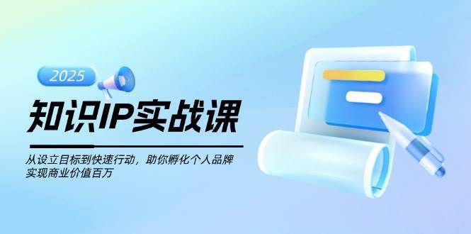 知识IP实战课，从设立目标到快速行动，助你孵化个人品牌，实现商业价值百万瀚萌资源网-网赚网-网赚项目网-虚拟资源网-国学资源网-易学资源网-本站有全网最新网赚项目-易学课程资源-中医课程资源的在线下载网站！瀚萌资源网