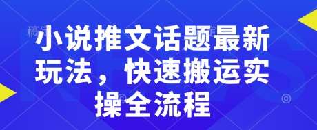 小说推文话题最新玩法，快速搬运实操全流程瀚萌资源网-网赚网-网赚项目网-虚拟资源网-国学资源网-易学资源网-本站有全网最新网赚项目-易学课程资源-中医课程资源的在线下载网站！瀚萌资源网