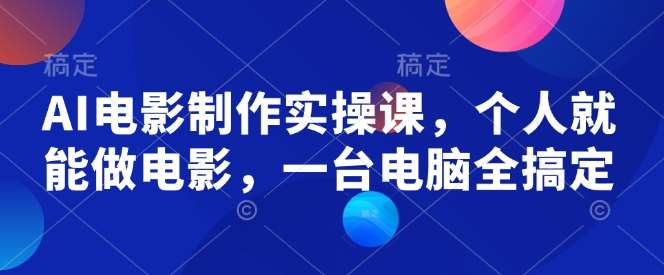 AI电影制作实操课，个人就能做电影，一台电脑全搞定瀚萌资源网-网赚网-网赚项目网-虚拟资源网-国学资源网-易学资源网-本站有全网最新网赚项目-易学课程资源-中医课程资源的在线下载网站！瀚萌资源网