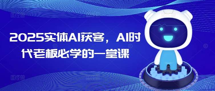2025实体AI获客，AI时代老板必学的一堂课瀚萌资源网-网赚网-网赚项目网-虚拟资源网-国学资源网-易学资源网-本站有全网最新网赚项目-易学课程资源-中医课程资源的在线下载网站！瀚萌资源网