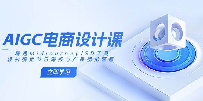 AIGC电商设计课：精通Midjourney/SD工具，轻松搞定节日海报与产品视觉营销瀚萌资源网-网赚网-网赚项目网-虚拟资源网-国学资源网-易学资源网-本站有全网最新网赚项目-易学课程资源-中医课程资源的在线下载网站！瀚萌资源网