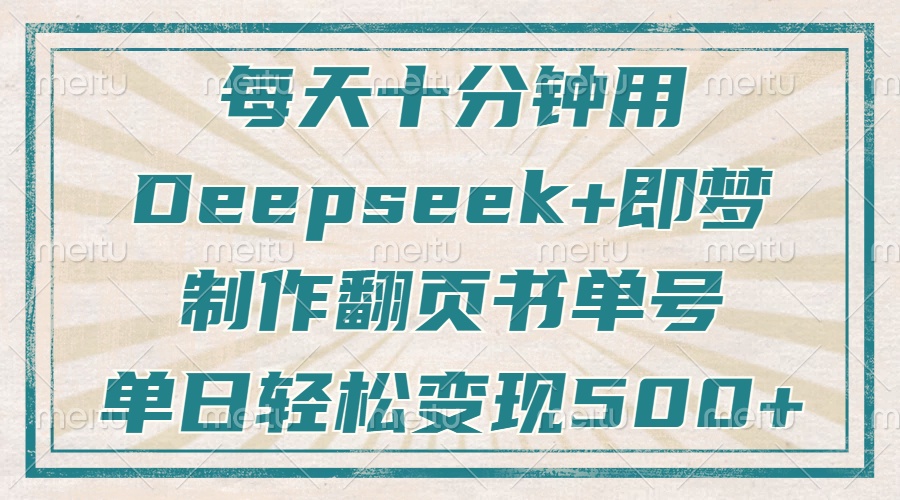每天十分钟,用Deepseek+即梦,制作翻页书单号,疯狂涨粉,单日轻松变现500+瀚萌资源网-网赚网-网赚项目网-虚拟资源网-国学资源网-易学资源网-本站有全网最新网赚项目-易学课程资源-中医课程资源的在线下载网站!瀚萌资源网