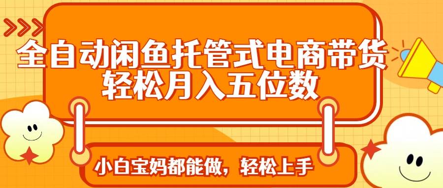 (14132期)全自动闲鱼托管式电商带货 轻松实现月入五位数瀚萌资源网-网赚网-网赚项目网-虚拟资源网-国学资源网-易学资源网-本站有全网最新网赚项目-易学课程资源-中医课程资源的在线下载网站!瀚萌资源网