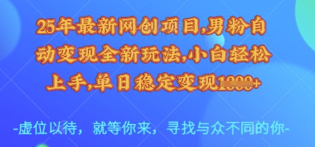 25年最新网创项目，男粉自动变现全新玩法，小白轻松上手，单日稳定变现多张【揭秘】瀚萌资源网-网赚网-网赚项目网-虚拟资源网-国学资源网-易学资源网-本站有全网最新网赚项目-易学课程资源-中医课程资源的在线下载网站！瀚萌资源网