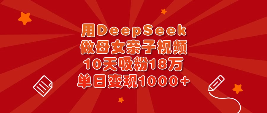 用DeepSeek做母女亲子视频，10天吸粉18万，单日变现1000+瀚萌资源网-网赚网-网赚项目网-虚拟资源网-国学资源网-易学资源网-本站有全网最新网赚项目-易学课程资源-中医课程资源的在线下载网站！瀚萌资源网