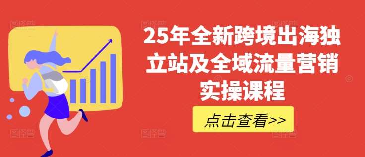 25年全新跨境出海独立站及全域流量营销实操课程，跨境电商独立站TIKTOK全域营销普货特货玩法大全瀚萌资源网-网赚网-网赚项目网-虚拟资源网-国学资源网-易学资源网-本站有全网最新网赚项目-易学课程资源-中医课程资源的在线下载网站！瀚萌资源网