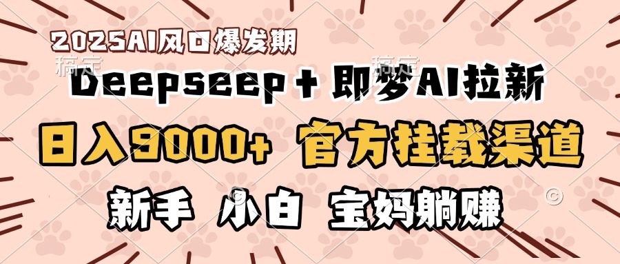 日入9000+！DeepSeep＋即梦拉新，官方挂载渠道，新手小白宝妈躺赚瀚萌资源网-网赚网-网赚项目网-虚拟资源网-国学资源网-易学资源网-本站有全网最新网赚项目-易学课程资源-中医课程资源的在线下载网站！瀚萌资源网