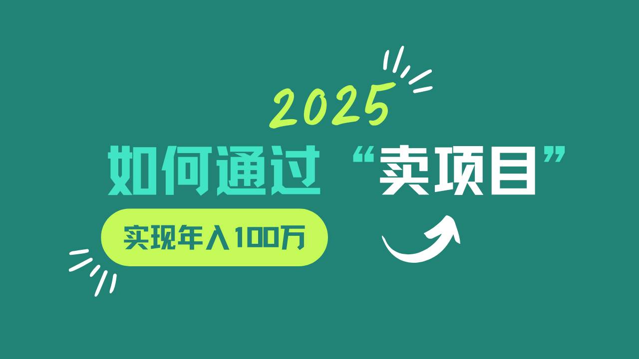 2025年如何通过“卖项目”实现年入100w瀚萌资源网-网赚网-网赚项目网-虚拟资源网-国学资源网-易学资源网-本站有全网最新网赚项目-易学课程资源-中医课程资源的在线下载网站！瀚萌资源网
