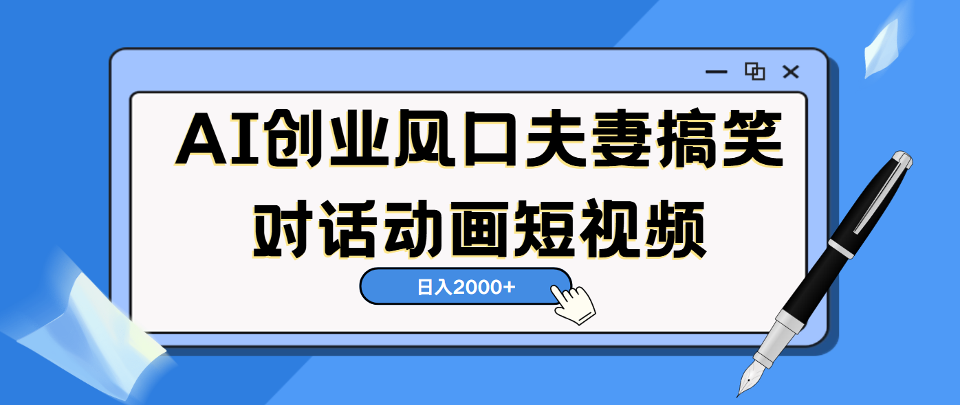 AI短视频创业风口!夫妻搞笑对话,动画短视频5分钟做一条,轻松日入2000(可矩阵放大)瀚萌资源网-网赚网-网赚项目网-虚拟资源网-国学资源网-易学资源网-本站有全网最新网赚项目-易学课程资源-中医课程资源的在线下载网站!瀚萌资源网