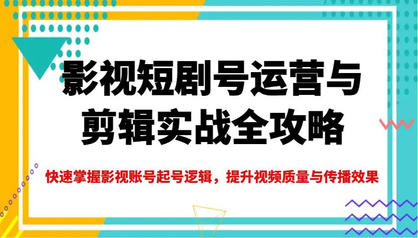 影视短剧号运营与剪辑实战全攻略，快速掌握影视账号起号逻辑，提升视频质量与传播效果瀚萌资源网-网赚网-网赚项目网-虚拟资源网-国学资源网-易学资源网-本站有全网最新网赚项目-易学课程资源-中医课程资源的在线下载网站！瀚萌资源网