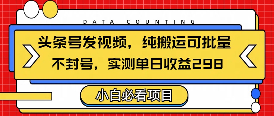 头条发视频，纯搬运可批量，不封号玩法实测单日收益单号298瀚萌资源网-网赚网-网赚项目网-虚拟资源网-国学资源网-易学资源网-本站有全网最新网赚项目-易学课程资源-中医课程资源的在线下载网站！瀚萌资源网