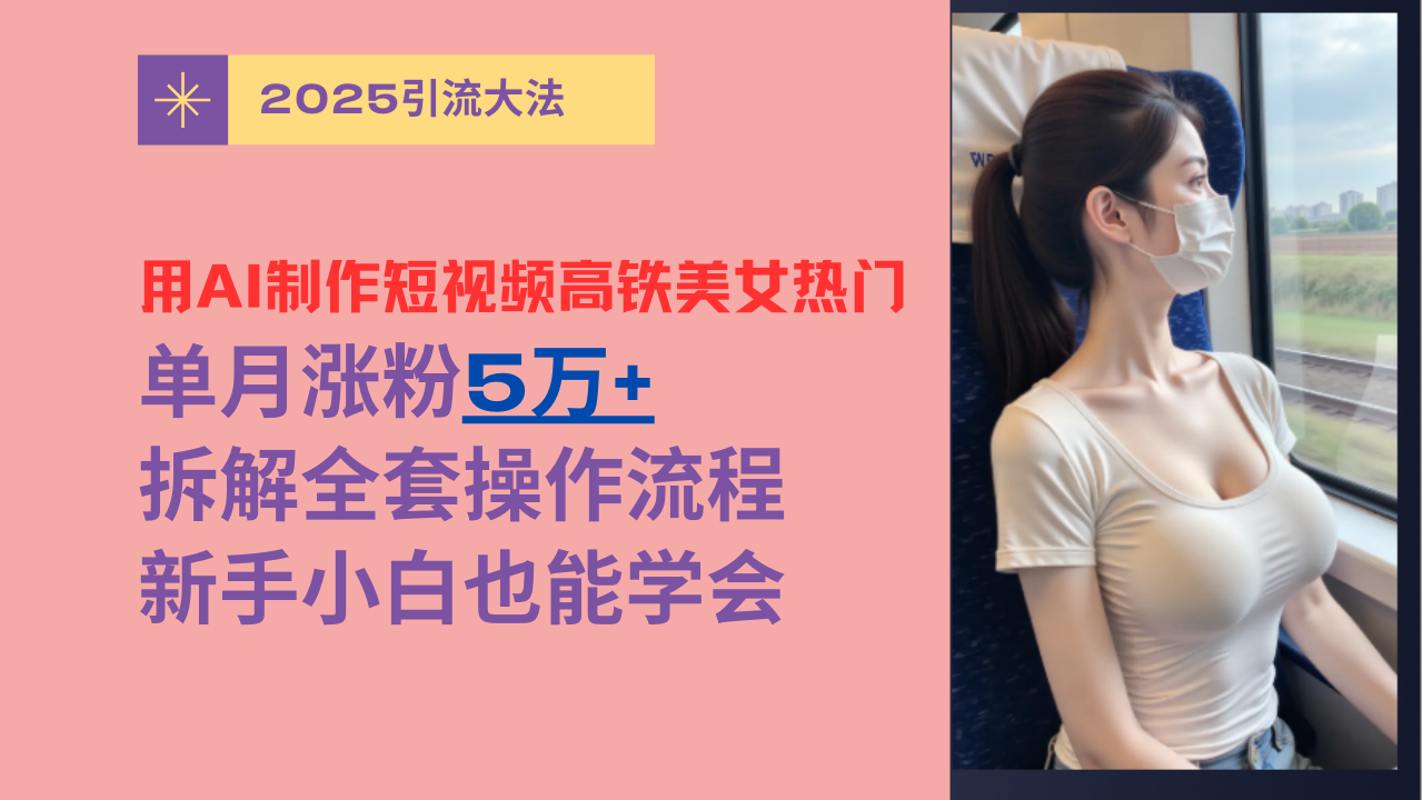 用AI制作短视频高铁美女热门玩法，单月涨粉5万+，拆解全套操作流程，新手小白也能学会瀚萌资源网-网赚网-网赚项目网-虚拟资源网-国学资源网-易学资源网-本站有全网最新网赚项目-易学课程资源-中医课程资源的在线下载网站！瀚萌资源网