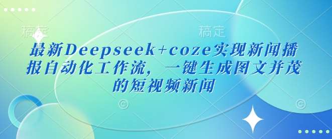 最新Deepseek+coze实现新闻播报自动化工作流，一键生成图文并茂的短视频新闻瀚萌资源网-网赚网-网赚项目网-虚拟资源网-国学资源网-易学资源网-本站有全网最新网赚项目-易学课程资源-中医课程资源的在线下载网站！瀚萌资源网