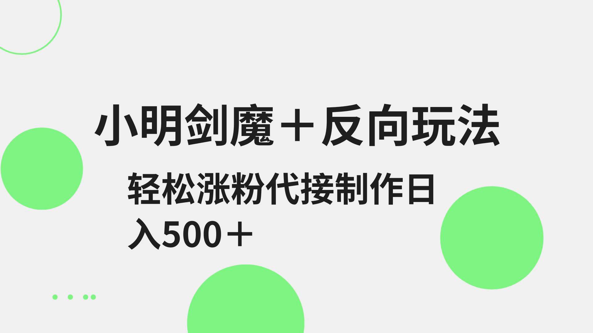 小明剑魔+反向玩法 轻松涨粉 可代接制作日入500+瀚萌资源网-网赚网-网赚项目网-虚拟资源网-国学资源网-易学资源网-本站有全网最新网赚项目-易学课程资源-中医课程资源的在线下载网站！瀚萌资源网