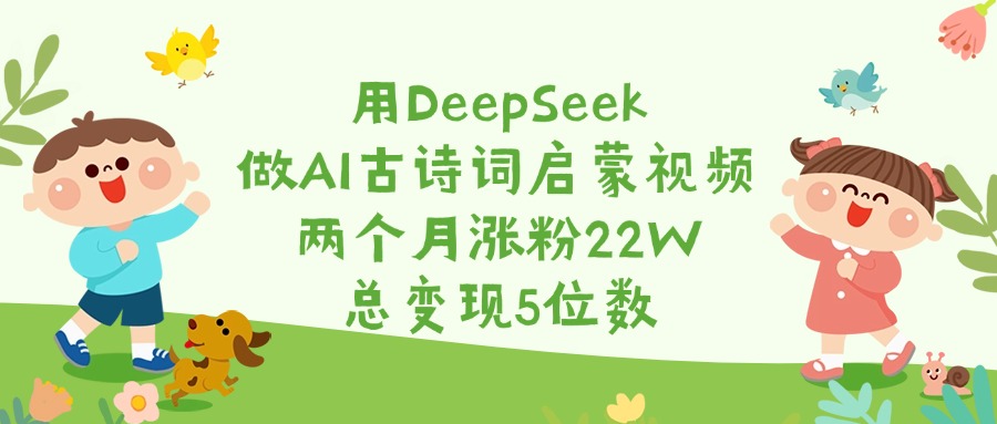 用DeepSeek做AI古诗词启蒙视频，两个月涨粉22W，总变现5位数瀚萌资源网-网赚网-网赚项目网-虚拟资源网-国学资源网-易学资源网-本站有全网最新网赚项目-易学课程资源-中医课程资源的在线下载网站！瀚萌资源网