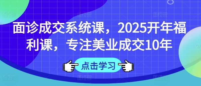 面诊成交系统课，2025开年福利课，专注美业成交10年瀚萌资源网-网赚网-网赚项目网-虚拟资源网-国学资源网-易学资源网-本站有全网最新网赚项目-易学课程资源-中医课程资源的在线下载网站！瀚萌资源网
