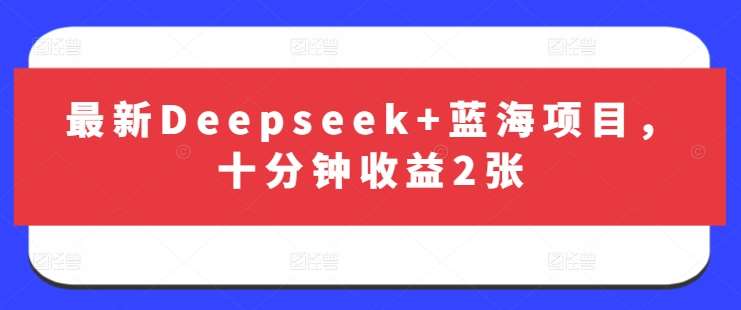 最新Deepseek+蓝海项目，十分钟收益2张瀚萌资源网-网赚网-网赚项目网-虚拟资源网-国学资源网-易学资源网-本站有全网最新网赚项目-易学课程资源-中医课程资源的在线下载网站！瀚萌资源网