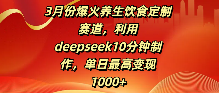 3月份爆火养生饮食定制赛道,利用deepseek10分钟制作,单日最高变现1000+瀚萌资源网-网赚网-网赚项目网-虚拟资源网-国学资源网-易学资源网-本站有全网最新网赚项目-易学课程资源-中医课程资源的在线下载网站!瀚萌资源网