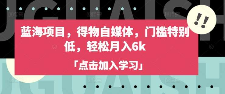 蓝海项目，得物自媒体，门槛特别低，轻松月入6k瀚萌资源网-网赚网-网赚项目网-虚拟资源网-国学资源网-易学资源网-本站有全网最新网赚项目-易学课程资源-中医课程资源的在线下载网站！瀚萌资源网
