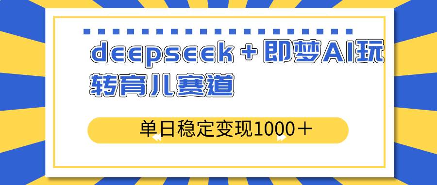 （14553期）deepseek＋即梦AI玩转育儿赛道，单日稳定变现1000＋育儿赛道瀚萌资源网-网赚网-网赚项目网-虚拟资源网-国学资源网-易学资源网-本站有全网最新网赚项目-易学课程资源-中医课程资源的在线下载网站！瀚萌资源网