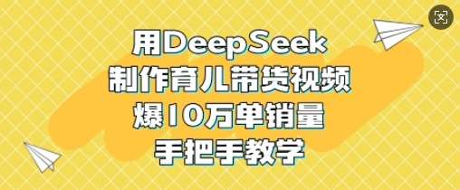 用DeepSeek制作育儿带货视频，爆10W单销量，手把手教学瀚萌资源网-网赚网-网赚项目网-虚拟资源网-国学资源网-易学资源网-本站有全网最新网赚项目-易学课程资源-中医课程资源的在线下载网站！瀚萌资源网