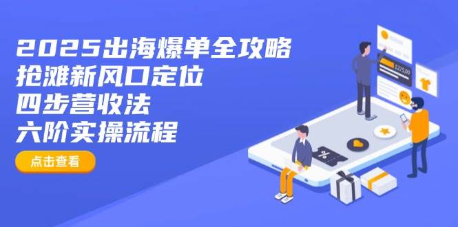 （14130期）2025出海爆单全攻略：抢滩新风口定位+四步营收法+六阶实操流程瀚萌资源网-网赚网-网赚项目网-虚拟资源网-国学资源网-易学资源网-本站有全网最新网赚项目-易学课程资源-中医课程资源的在线下载网站！瀚萌资源网