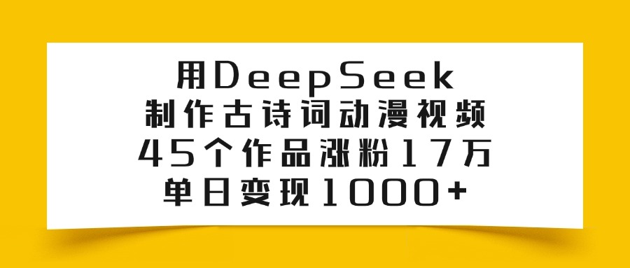 用DeepSeek制作古诗词动漫视频，45个作品涨粉17万，单日变现1000+瀚萌资源网-网赚网-网赚项目网-虚拟资源网-国学资源网-易学资源网-本站有全网最新网赚项目-易学课程资源-中医课程资源的在线下载网站！瀚萌资源网