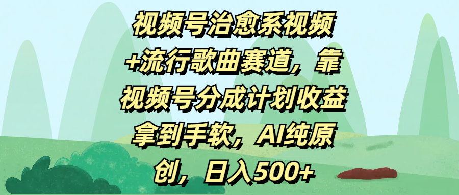 视频号治愈系视频+流行歌曲赛道，靠视频号分成计划收益拿到手软，AI纯原创，日入500+瀚萌资源网-网赚网-网赚项目网-虚拟资源网-国学资源网-易学资源网-本站有全网最新网赚项目-易学课程资源-中医课程资源的在线下载网站！瀚萌资源网