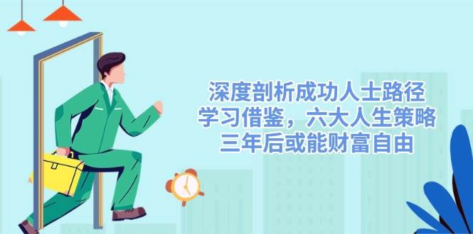 （14408期）深度剖析成功人士路径，学习借鉴，六大人生策略，三年后或能财富自由瀚萌资源网-网赚网-网赚项目网-虚拟资源网-国学资源网-易学资源网-本站有全网最新网赚项目-易学课程资源-中医课程资源的在线下载网站！瀚萌资源网
