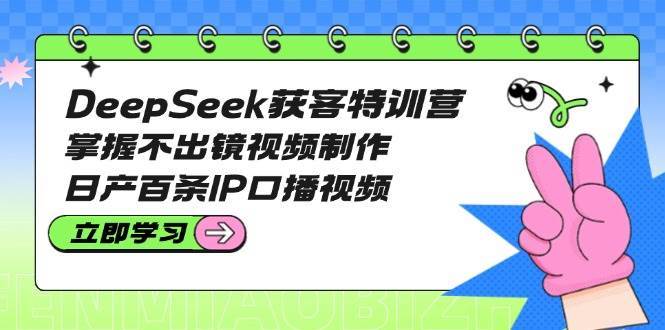 DeepSeek获客特训营：掌握不出镜视频制作，日产百条IP口播视频瀚萌资源网-网赚网-网赚项目网-虚拟资源网-国学资源网-易学资源网-本站有全网最新网赚项目-易学课程资源-中医课程资源的在线下载网站！瀚萌资源网