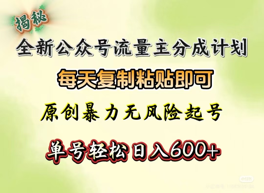 全新公众号流量主分成计划，每天复制粘贴即可，原创暴力起号无风险，单号轻松日入600+（揭秘）瀚萌资源网-网赚网-网赚项目网-虚拟资源网-国学资源网-易学资源网-本站有全网最新网赚项目-易学课程资源-中医课程资源的在线下载网站！瀚萌资源网