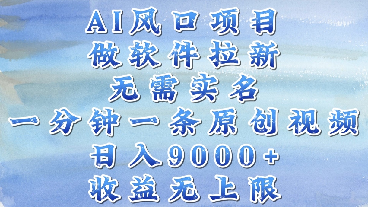 AI风口项目，做软件拉新，无需实名，一分钟一条原创视频，日入9000+，收益无上限瀚萌资源网-网赚网-网赚项目网-虚拟资源网-国学资源网-易学资源网-本站有全网最新网赚项目-易学课程资源-中医课程资源的在线下载网站！瀚萌资源网