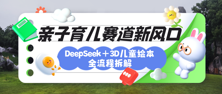 育儿赛道新风口：DeepSeek+3D绘本全流程拆解，月涨粉上万，还能培养亲子创造力瀚萌资源网-网赚网-网赚项目网-虚拟资源网-国学资源网-易学资源网-本站有全网最新网赚项目-易学课程资源-中医课程资源的在线下载网站！瀚萌资源网